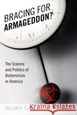 Bracing for Armageddon?: The Science and Politics of Bioterrorism in America Clark, William R. 9780195336214 Oxford University Press, USA