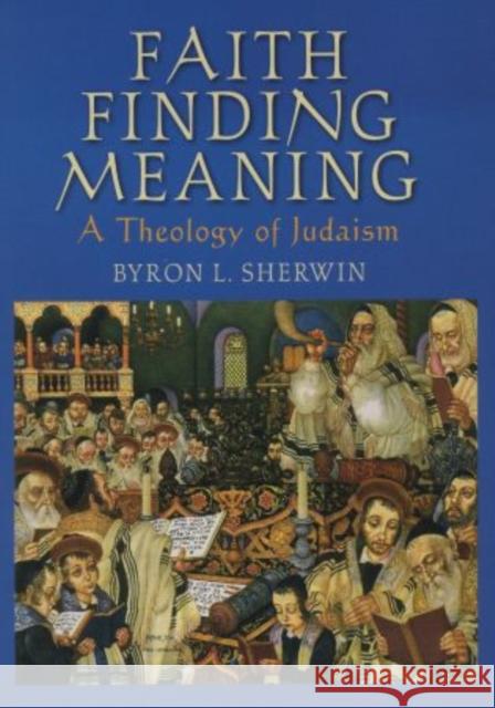 Faith Finding Meaning: A Theology of Judaism Sherwin, Byron L. 9780195336238 Oxford University Press, USA