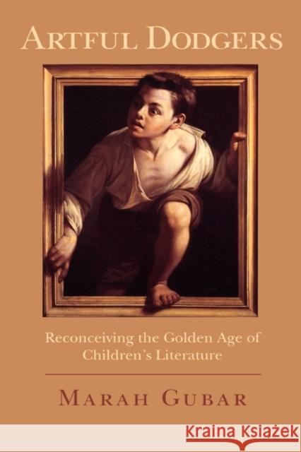 Artful Dodgers: Reconceiving the Golden Age of Children's Literature Gubar, Marah 9780195336252 Oxford University Press, USA