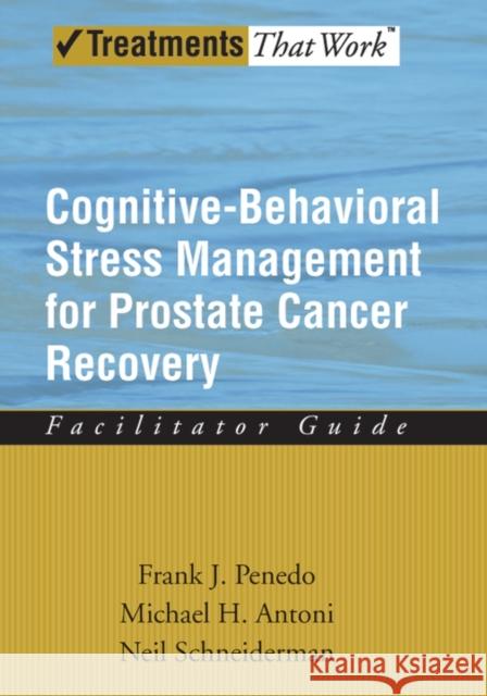 Cognitive-Behavioral Stress Management for Prostate Cancer Recovery Facilitator Guide Penedo, Frank J. 9780195336979 Oxford University Press, USA