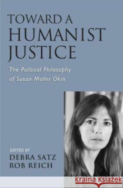 Toward a Humanist Justice: The Political Philosophy of Susan Moller Okin Satz, Debra 9780195337396