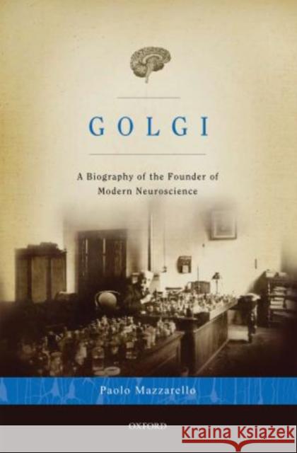 Golgi: A Biography of the Founder of Modern Neuroscience Mazzarello, Paolo 9780195337846 Oxford University Press, USA