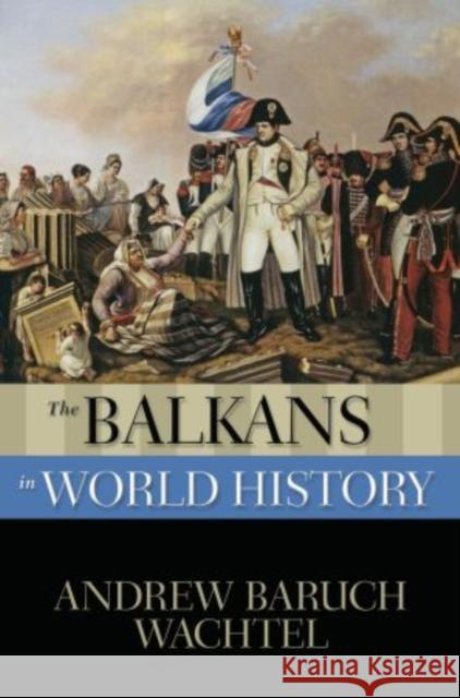 The Balkans in World History Andrew Wachtel 9780195338010 Oxford University Press, USA