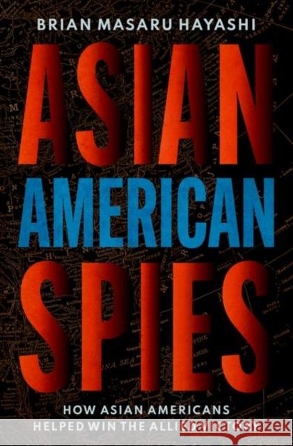 Asian American Spies: How Asian Americans Helped Win the Allied Victory Brian Masaru Hayashi 9780195338850 Oxford University Press Inc