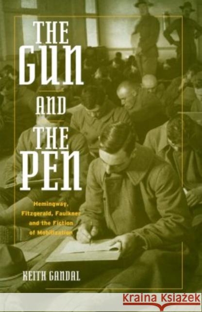 The Gun and the Pen: Hemingway, Fitzgerald, Faulkner, and the Fiction of Mobilization Gandal, Keith 9780195338911 Oxford University Press, USA