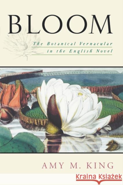 Bloom: The Botanical Vernacular in the English Novel King, Amy 9780195339093 Oxford University Press, USA