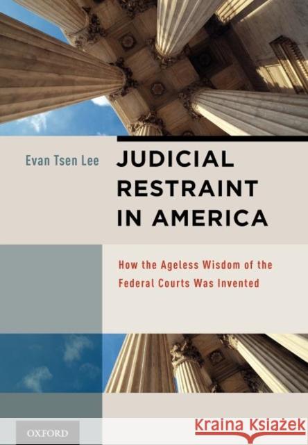 Judicial Restraint in America: How the Ageless Wisdom of the Federal Courts Was Invented Tsen Lee, Evan 9780195340341 0