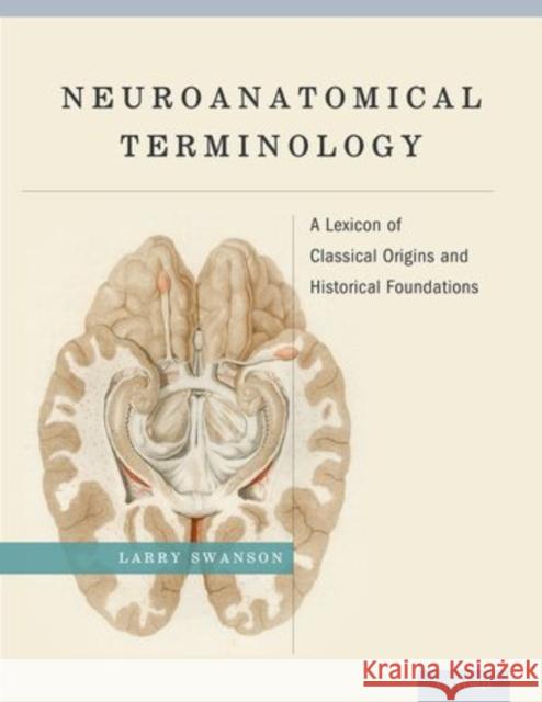 Neuroanatomical Terminology: A Lexicon of Classical Origins and Historical Foundations Larry W. Swanson 9780195340624