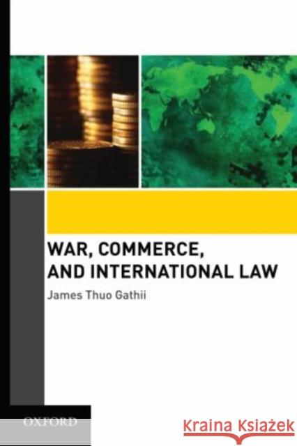 War, Commerce, and International Law James Thuo Gathii 9780195341027 Oxford University Press, USA