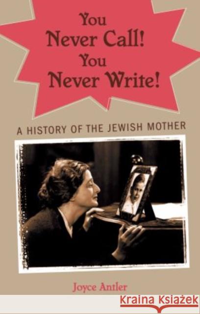 You Never Call! You Never Write!: A History of the Jewish Mother Antler, Joyce 9780195341430 Oxford University Press, USA