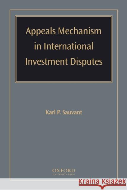 Appeals Mechanism in International Investment Disputes Karl P. Sauvant 9780195341560