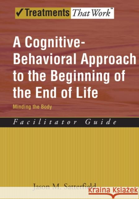 A Cognitive-Behavioral Approach to the Beginning of the End of Life, Minding the Body: Facilitator Guide Satterfield, Jason M. 9780195341638 Oxford University Press, USA