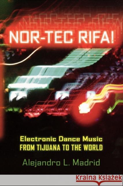 Nor-Tec Rifa! Electronic Dance Music from Tijuana to the World Madrid, Alejandro L. 9780195342628