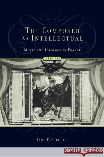 The Composer as Intellectual: Music and Ideology in France 1914-1940 Fulcher, Jane 9780195342963 Oxford University Press, USA