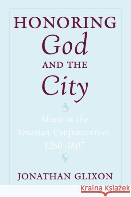 Honoring God and the City: Music at the Venetian Confraternities 1260-1806 Glixon, Jonathan 9780195342987 Oxford University Press, USA