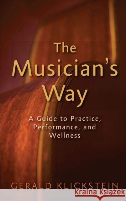 The Musician's Way: A Guide to Practice, Performance, and Wellness Klickstein, Gerald 9780195343120 Oxford University Press, USA