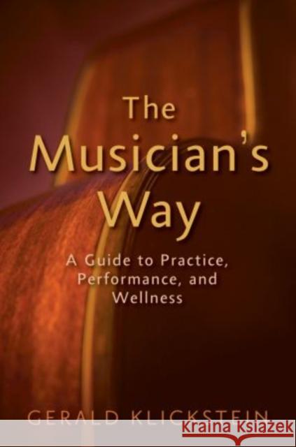 The Musician's Way: A Guide to Practice, Performance, and Wellness Klickstein, Gerald 9780195343137 Oxford University Press Inc