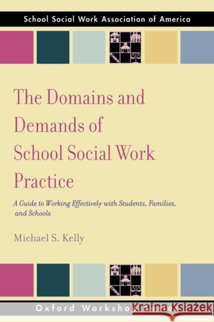 The Domains and Demands of School Social Work Practice: A Guide to Working Effectively with Students, Families and Schools Kelly, Michael S. 9780195343304 Oxford University Press, USA