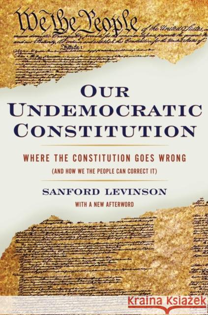 Our Undemocratic Constitution: Where the Constitution Goes Wrong (and How We the People Can Correct It) Levinson, Sanford 9780195365573