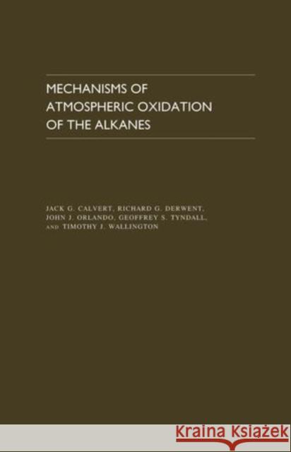 Mechanisms of Atmospheric Oxidation of the Alkanes Jack G. Calvert Richard G. Derwent 9780195365818