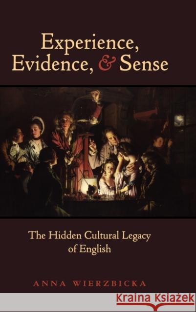 Experience, Evidence, and Sense : The Hidden Cultural Legacy of English Anna Wierzbicka 9780195368000 Oxford University Press, USA