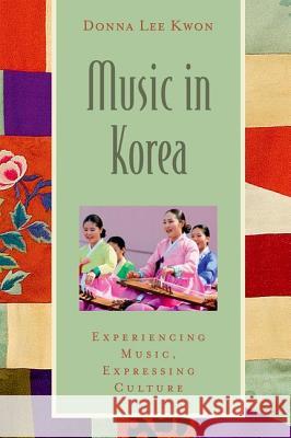 Music in Korea: Experiencing Music, Expressing Culture [With CD (Audio)] Donna Lee Kwon   9780195368277 Oxford University Press, USA