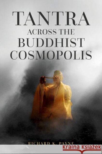 Tantra Across the Buddhist Cosmopolis Richard K. (Professor Emeritus, Professor Emeritus, Institute of Buddhist Studies) Payne 9780195368475 Oxford University Press Inc