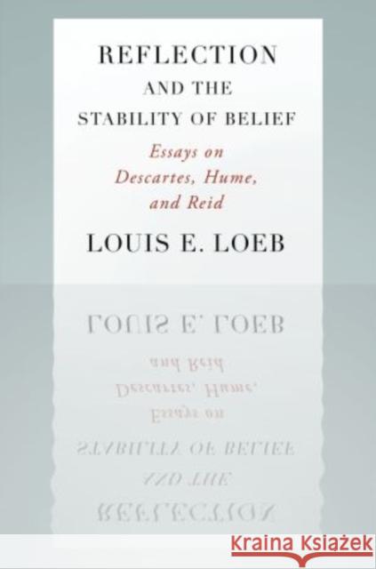 Reflection and the Stability of Belief: Essays on Descartes, Hume, and Reid Loeb, Louis E. 9780195368758 Oxford University Press, USA
