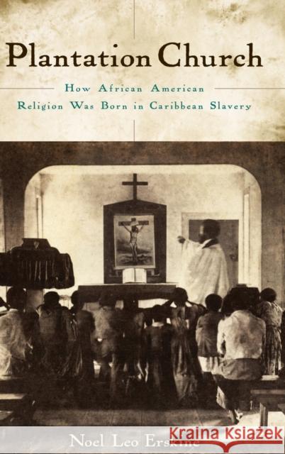 Plantation Church: How African American Religion Was Born in Caribbean Slavery Noel Le 9780195369144