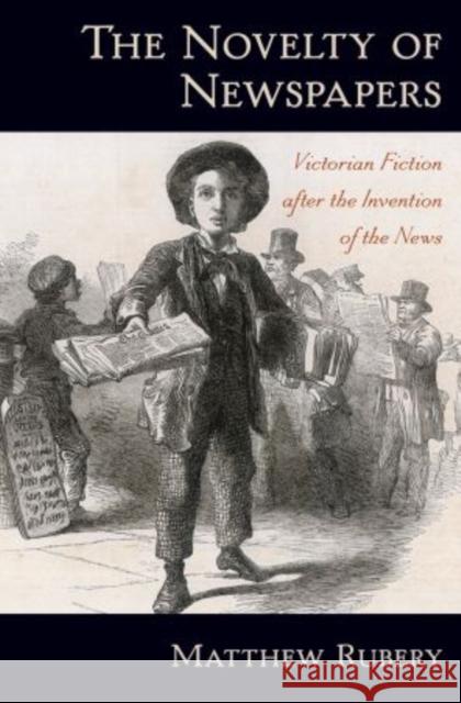 The Novelty of Newspapers: Victorian Fiction After the Invention of the News Rubery, Matthew 9780195369274 Oxford University Press, USA