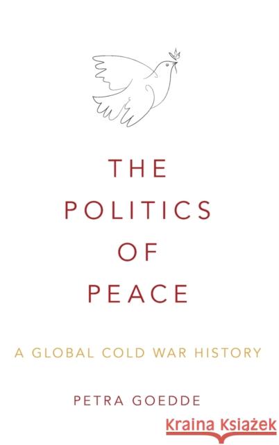 The Politics of Peace: A Global Cold War History Petra Goedde 9780195370836 Oxford University Press, USA