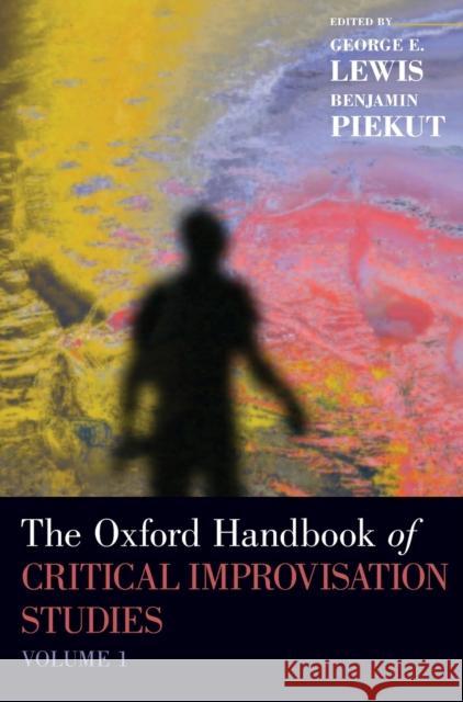 The Oxford Handbook of Critical Improvisation Studies, Volume 1 George E. Lewis Benjamin Piekut 9780195370935 Oxford University Press, USA