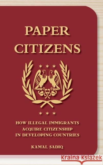 Paper Citizens: How Illegal Immigrants Acquire Citizenship in Developing Countries Kamal Sadiq 9780195371222