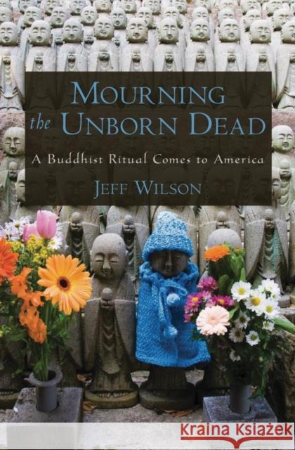 Mourning the Unborn Dead: A Buddhist Ritual Comes to America Wilson, Jeff 9780195371932 Oxford University Press, USA