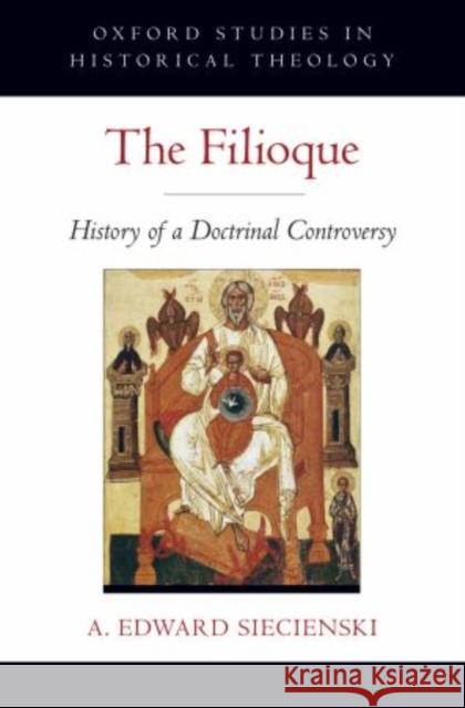 The Filioque: History of a Doctrinal Controversy Siecienski, A. Edward 9780195372045