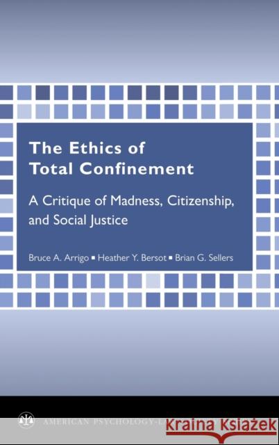 Ethics of Total Confinement: A Critique of Madness, Citizenship, and Social Justice Arrigo, Bruce A. 9780195372212 Oxford University Press, USA