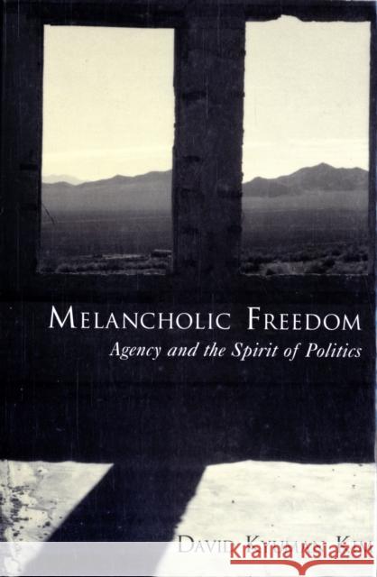 Melancholic Freedom: Agency and the Spirit of Politics Kim, David Kyuman 9780195372465