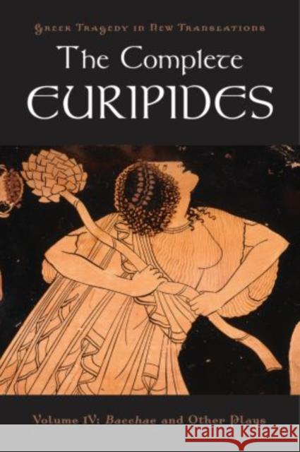 The Complete Euripides: Volume IV: Bacchae and Other Plays Euripides 9780195373400