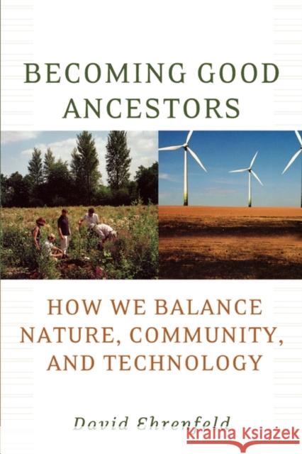 Becoming Good Ancestors: How We Balance Nature, Community, and Technology Ehrenfeld, David 9780195373783