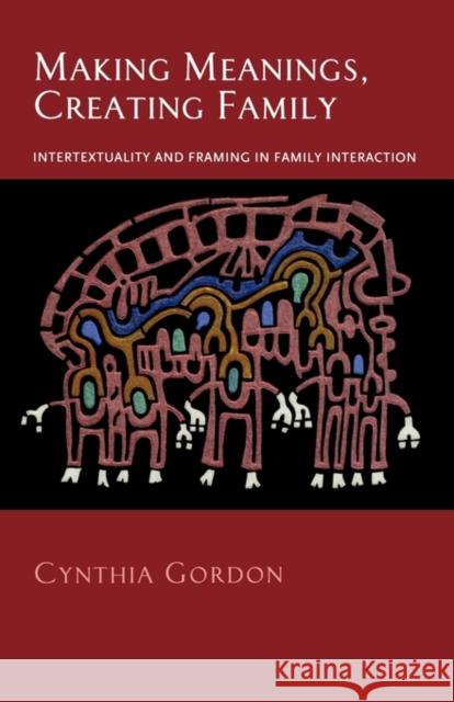Making Meanings, Creating Family: Intertextuality and Framing in Family Interaction Gordon, Cynthia 9780195373837