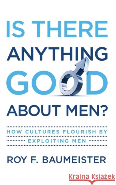 Is There Anything Good about Men?: How Cultures Flourish by Exploiting Men Baumeister, Roy F. 9780195374100 Oxford University Press, USA