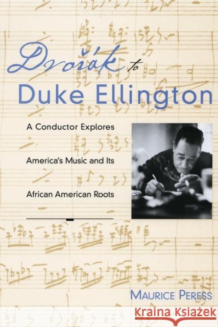 Dvorak to Duke Ellington: A Conductor Explores America's Music and Its African American Roots Peress, Maurice 9780195374476 Oxford University Press, USA