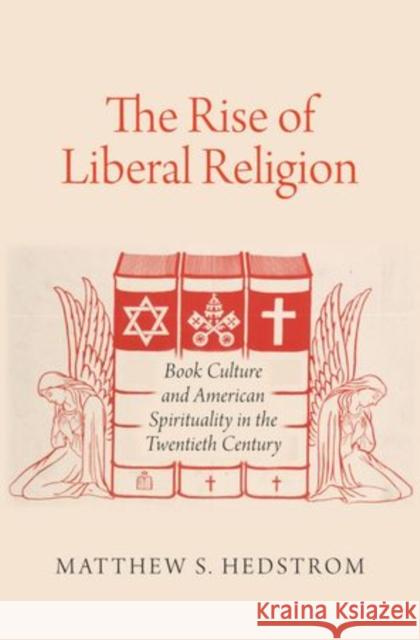 Rise of Liberal Religion: Book Culture and American Spirituality in the Twentieth Century Hedstrom, Matthew S. 9780195374490