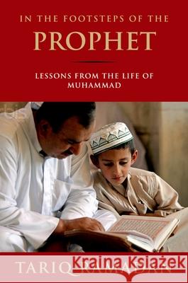 In the Footsteps of the Prophet: Lessons from the Life of Muhammad Tariq Ramadan 9780195374766