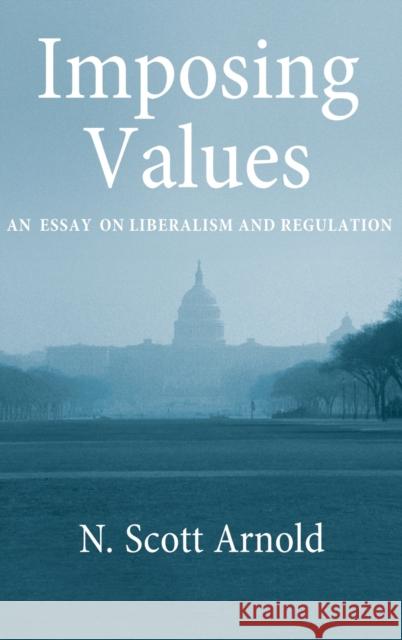 Imposing Values: Liberalism and Regulation Arnold, N. Scott 9780195374964 Oxford University Press, USA