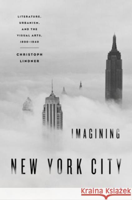 Imagining New York City: Literature, Urbanism, and the Visual Arts, 1890-1940 Lindner, Christoph 9780195375152