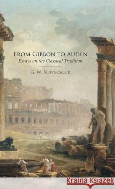 From Gibbon to Auden: Essays on the Classical Tradition Bowersock, G. W. 9780195376678