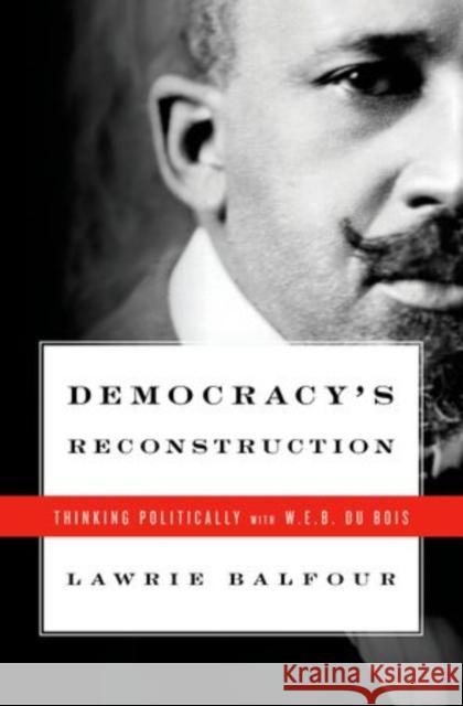Democracy's Reconstruction: Thinking Politically with W.E.B. Du Bois Balfour, Lawrie 9780195377293 Oxford University Press, USA