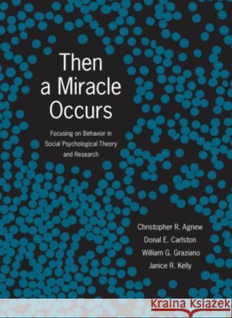 Then a Miracle Occurs: Focusing on Behavior in Social Psychological Theory and Research Agnew, Christopher R. 9780195377798 Oxford University Press, USA