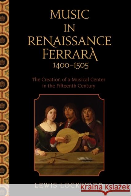 Music in Renaissance Ferrara 1400-1505: The Creation of a Musical Center in the Fifteenth Century Lockwood, Lewis 9780195378276 Oxford University Press, USA